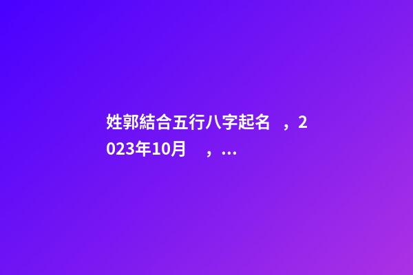 姓郭結合五行八字起名，2023年10月，男孩子